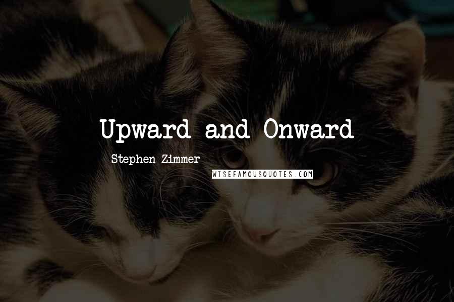 Stephen Zimmer Quotes: Upward and Onward