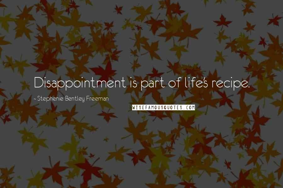 Stephenie Bentley Freeman Quotes: Disappointment is part of life's recipe.