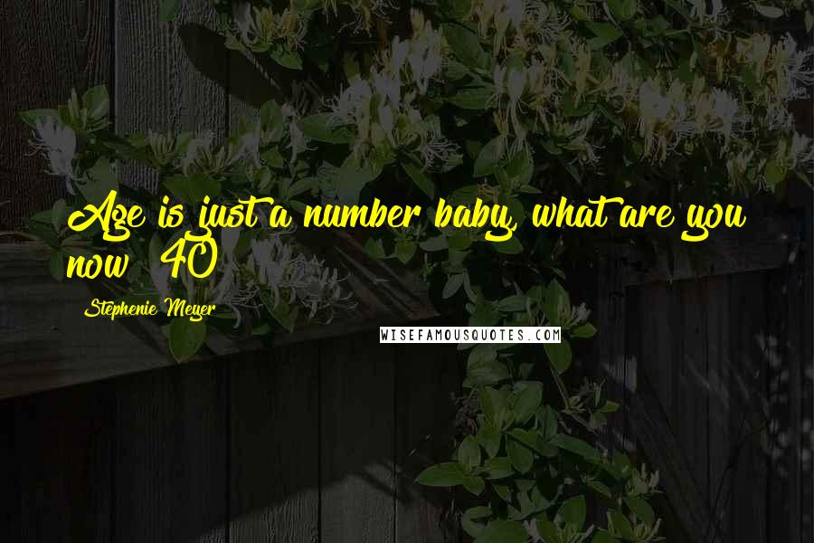 Stephenie Meyer Quotes: Age is just a number baby, what are you now? 40?