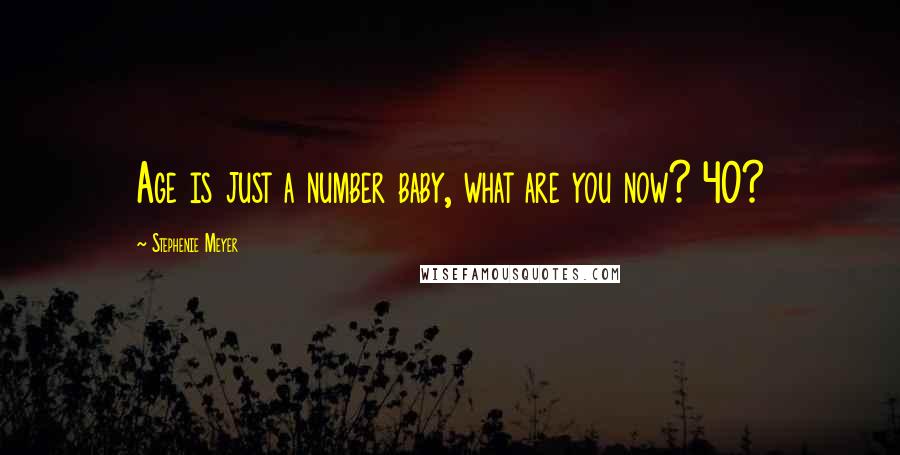 Stephenie Meyer Quotes: Age is just a number baby, what are you now? 40?