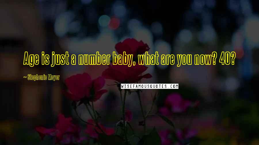 Stephenie Meyer Quotes: Age is just a number baby, what are you now? 40?