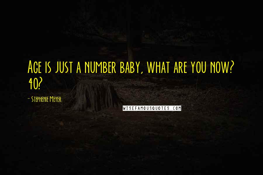 Stephenie Meyer Quotes: Age is just a number baby, what are you now? 40?