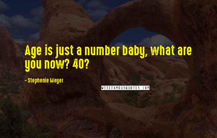Stephenie Meyer Quotes: Age is just a number baby, what are you now? 40?