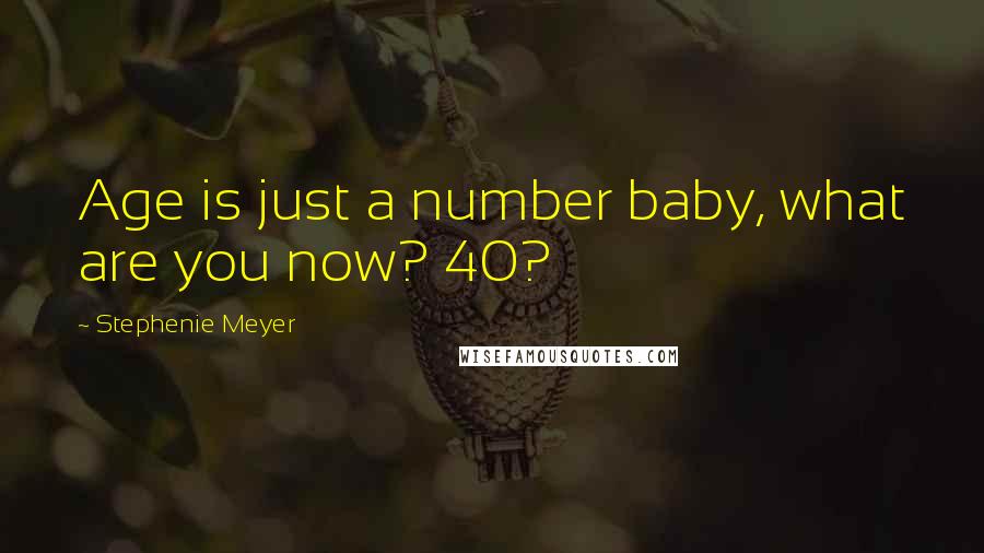 Stephenie Meyer Quotes: Age is just a number baby, what are you now? 40?