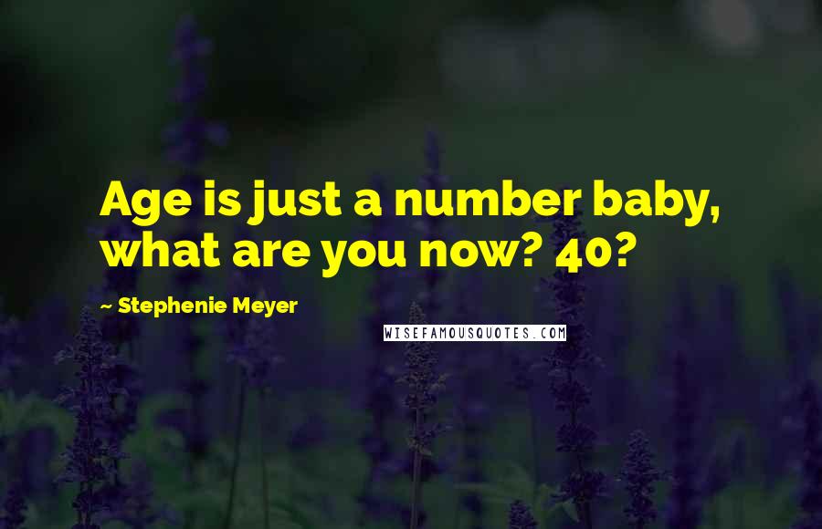 Stephenie Meyer Quotes: Age is just a number baby, what are you now? 40?