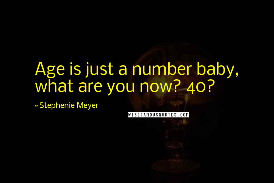 Stephenie Meyer Quotes: Age is just a number baby, what are you now? 40?