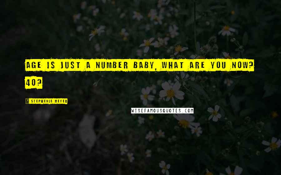 Stephenie Meyer Quotes: Age is just a number baby, what are you now? 40?