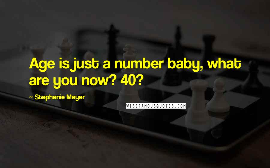 Stephenie Meyer Quotes: Age is just a number baby, what are you now? 40?