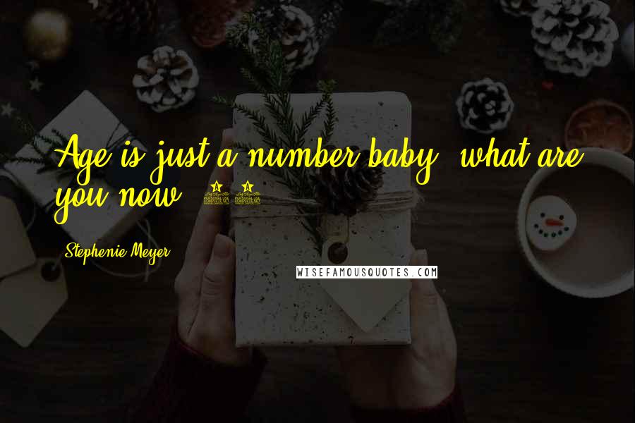 Stephenie Meyer Quotes: Age is just a number baby, what are you now? 40?