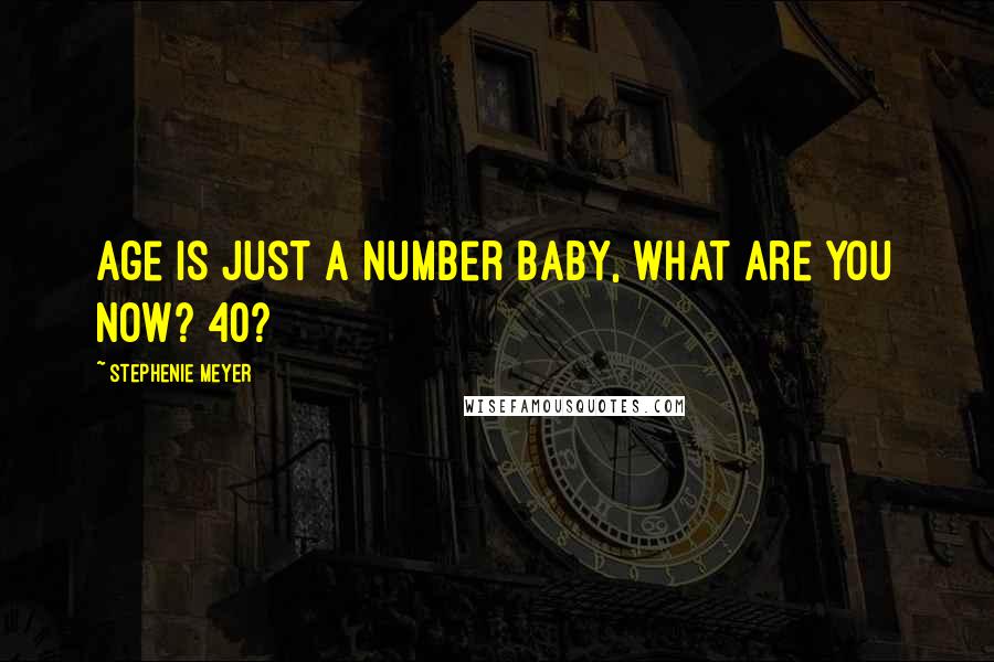 Stephenie Meyer Quotes: Age is just a number baby, what are you now? 40?