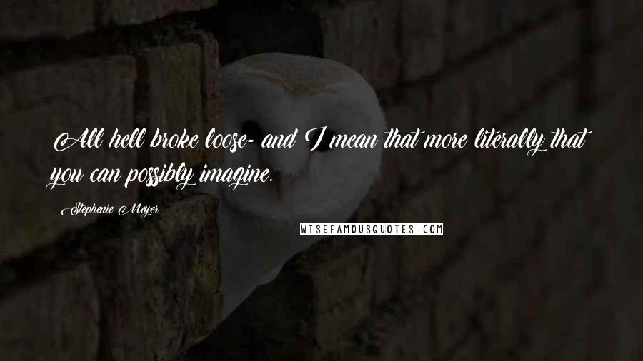 Stephenie Meyer Quotes: All hell broke loose- and I mean that more literally that you can possibly imagine.