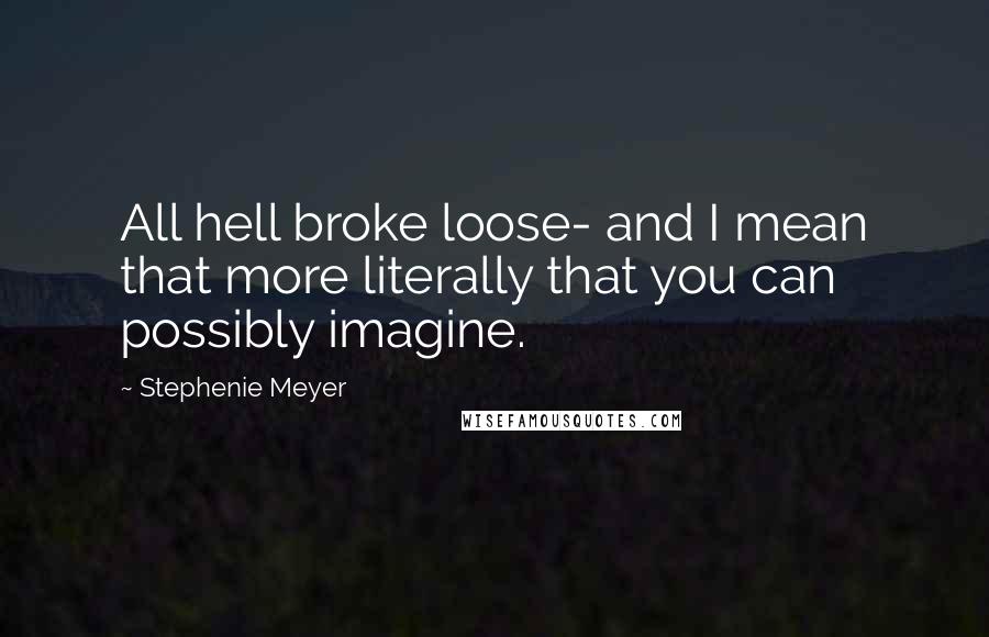 Stephenie Meyer Quotes: All hell broke loose- and I mean that more literally that you can possibly imagine.