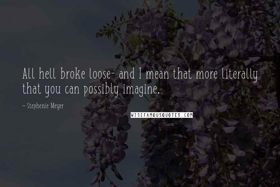 Stephenie Meyer Quotes: All hell broke loose- and I mean that more literally that you can possibly imagine.