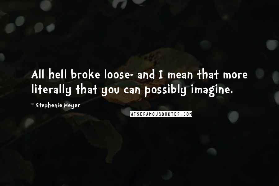 Stephenie Meyer Quotes: All hell broke loose- and I mean that more literally that you can possibly imagine.