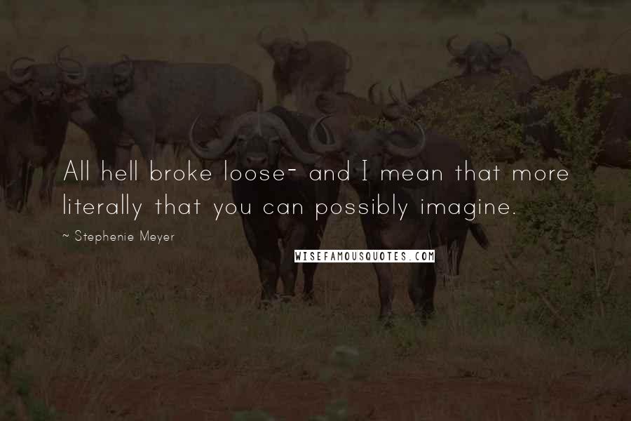 Stephenie Meyer Quotes: All hell broke loose- and I mean that more literally that you can possibly imagine.