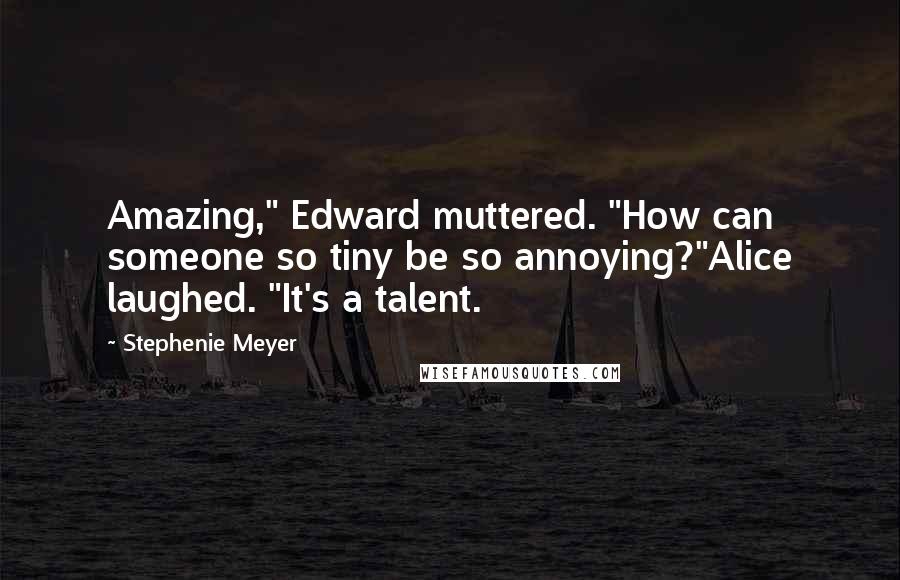 Stephenie Meyer Quotes: Amazing," Edward muttered. "How can someone so tiny be so annoying?"Alice laughed. "It's a talent.