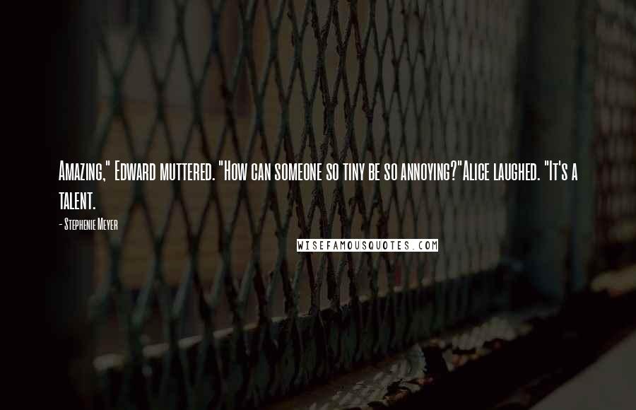 Stephenie Meyer Quotes: Amazing," Edward muttered. "How can someone so tiny be so annoying?"Alice laughed. "It's a talent.