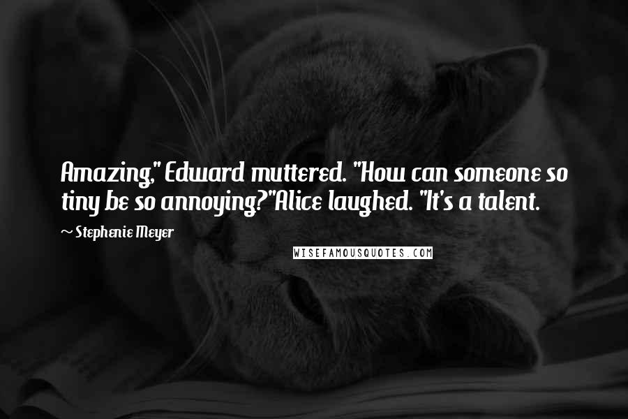 Stephenie Meyer Quotes: Amazing," Edward muttered. "How can someone so tiny be so annoying?"Alice laughed. "It's a talent.