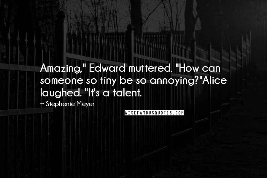 Stephenie Meyer Quotes: Amazing," Edward muttered. "How can someone so tiny be so annoying?"Alice laughed. "It's a talent.