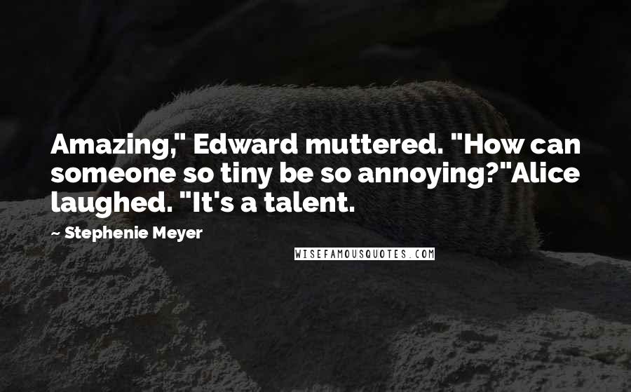 Stephenie Meyer Quotes: Amazing," Edward muttered. "How can someone so tiny be so annoying?"Alice laughed. "It's a talent.