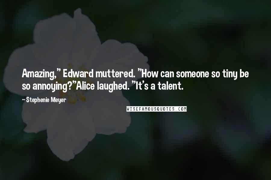 Stephenie Meyer Quotes: Amazing," Edward muttered. "How can someone so tiny be so annoying?"Alice laughed. "It's a talent.