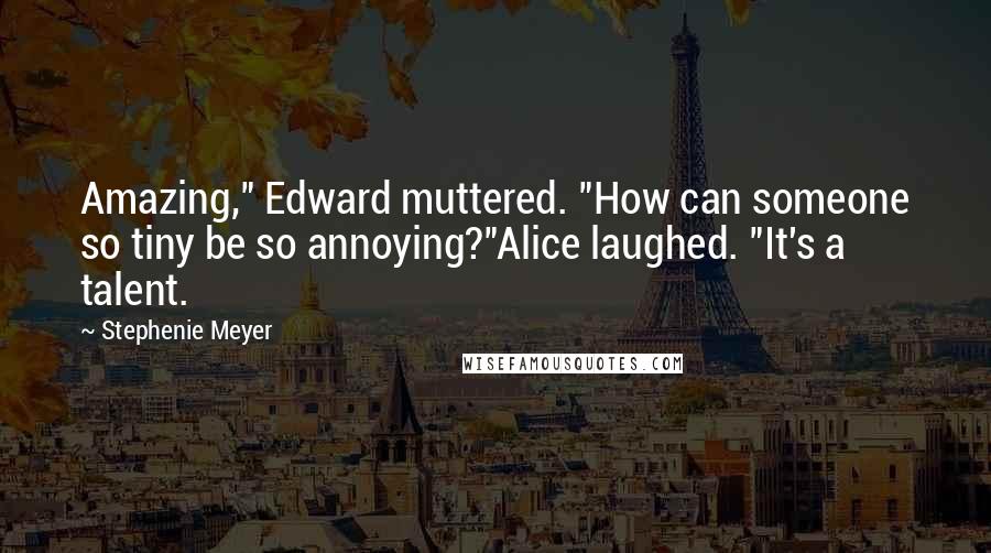 Stephenie Meyer Quotes: Amazing," Edward muttered. "How can someone so tiny be so annoying?"Alice laughed. "It's a talent.