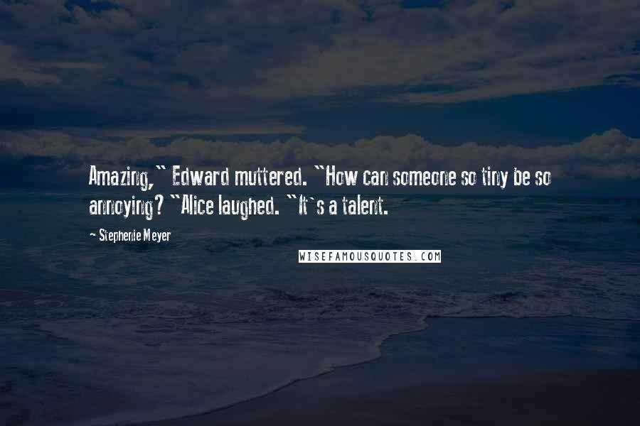 Stephenie Meyer Quotes: Amazing," Edward muttered. "How can someone so tiny be so annoying?"Alice laughed. "It's a talent.