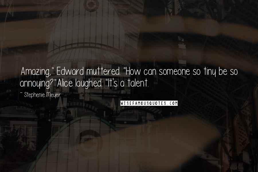 Stephenie Meyer Quotes: Amazing," Edward muttered. "How can someone so tiny be so annoying?"Alice laughed. "It's a talent.