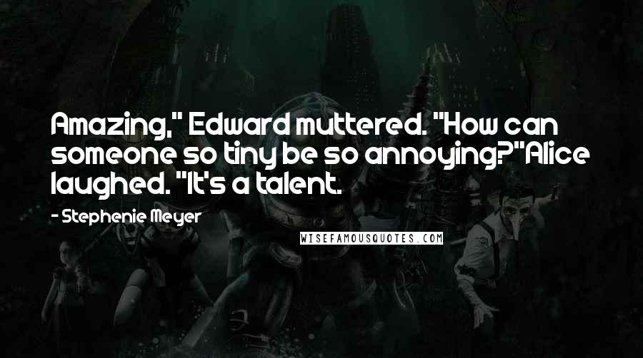 Stephenie Meyer Quotes: Amazing," Edward muttered. "How can someone so tiny be so annoying?"Alice laughed. "It's a talent.