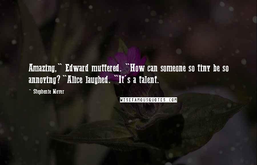 Stephenie Meyer Quotes: Amazing," Edward muttered. "How can someone so tiny be so annoying?"Alice laughed. "It's a talent.