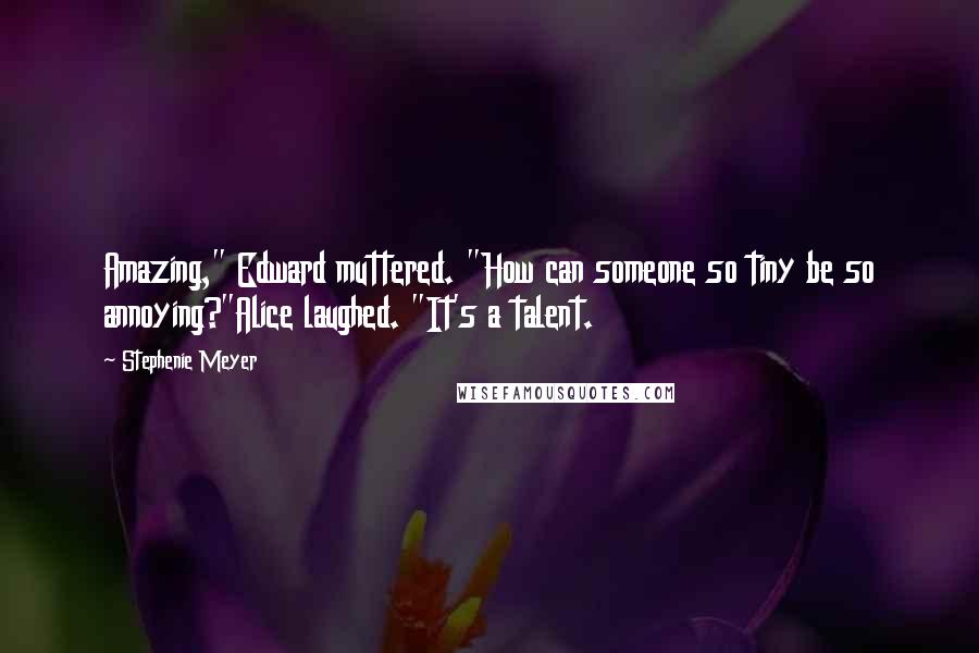 Stephenie Meyer Quotes: Amazing," Edward muttered. "How can someone so tiny be so annoying?"Alice laughed. "It's a talent.