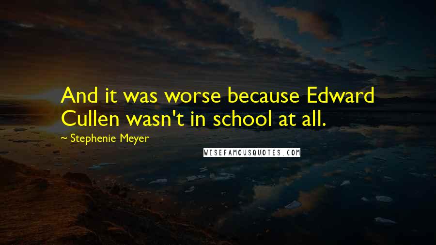 Stephenie Meyer Quotes: And it was worse because Edward Cullen wasn't in school at all.