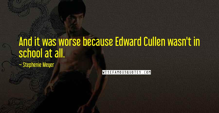 Stephenie Meyer Quotes: And it was worse because Edward Cullen wasn't in school at all.