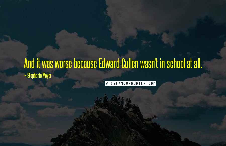 Stephenie Meyer Quotes: And it was worse because Edward Cullen wasn't in school at all.