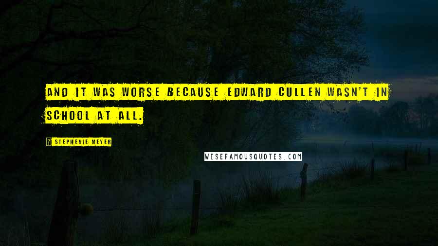 Stephenie Meyer Quotes: And it was worse because Edward Cullen wasn't in school at all.