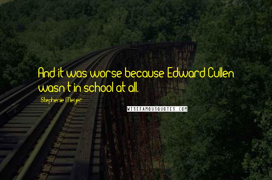 Stephenie Meyer Quotes: And it was worse because Edward Cullen wasn't in school at all.