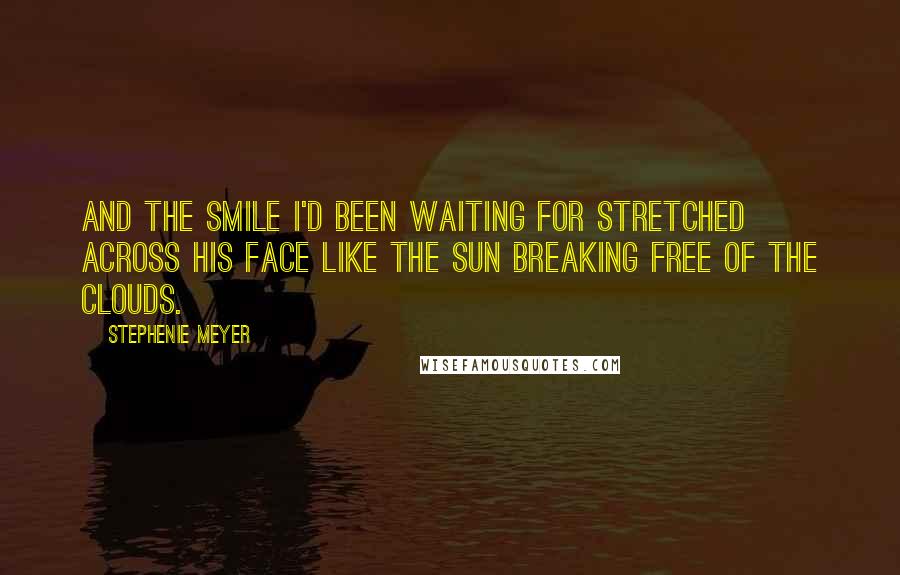 Stephenie Meyer Quotes: And the smile I'd been waiting for stretched across his face like the sun breaking free of the clouds.
