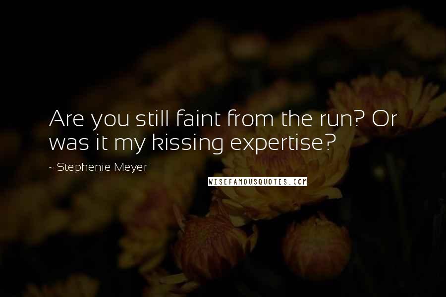 Stephenie Meyer Quotes: Are you still faint from the run? Or was it my kissing expertise?