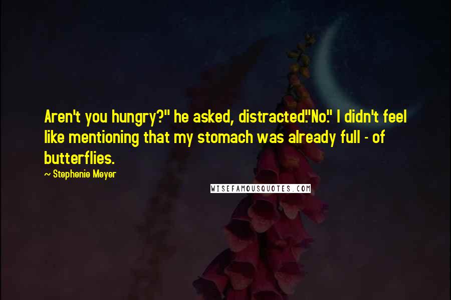 Stephenie Meyer Quotes: Aren't you hungry?" he asked, distracted."No." I didn't feel like mentioning that my stomach was already full - of butterflies.