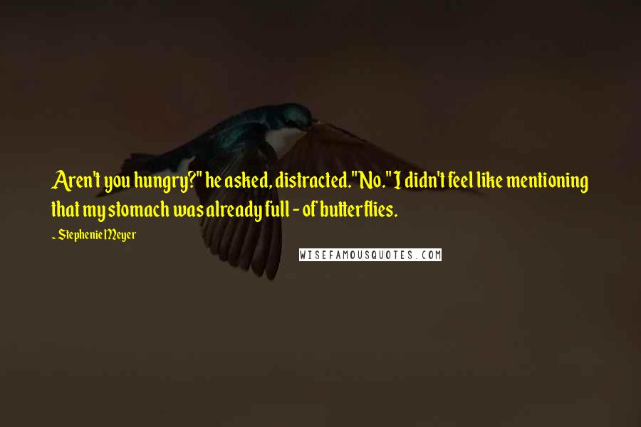 Stephenie Meyer Quotes: Aren't you hungry?" he asked, distracted."No." I didn't feel like mentioning that my stomach was already full - of butterflies.