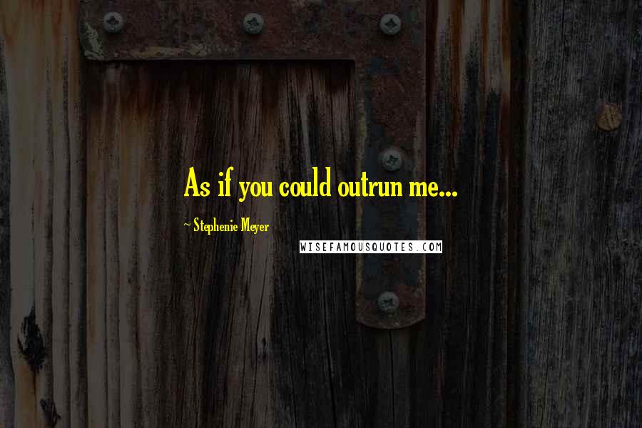 Stephenie Meyer Quotes: As if you could outrun me...