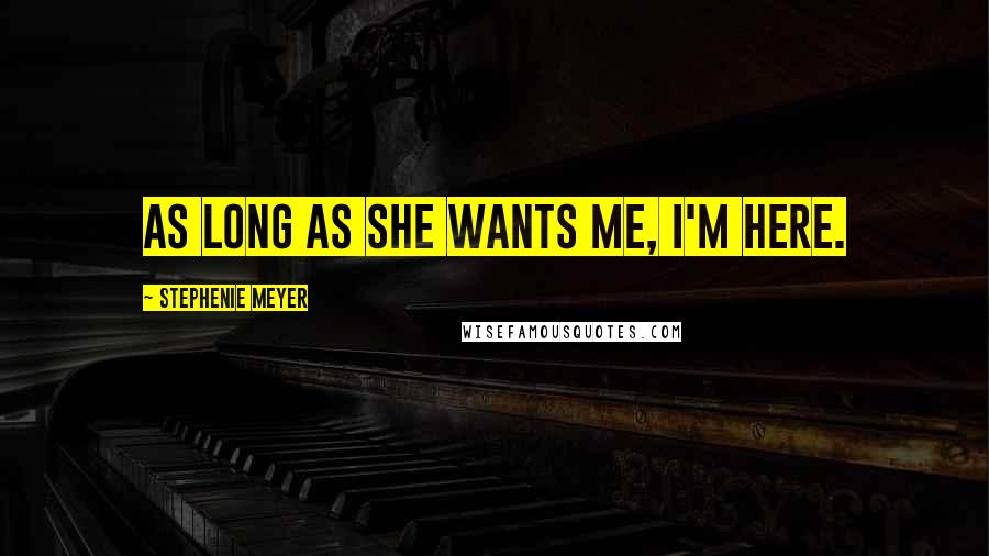 Stephenie Meyer Quotes: As long as she wants me, I'm here.