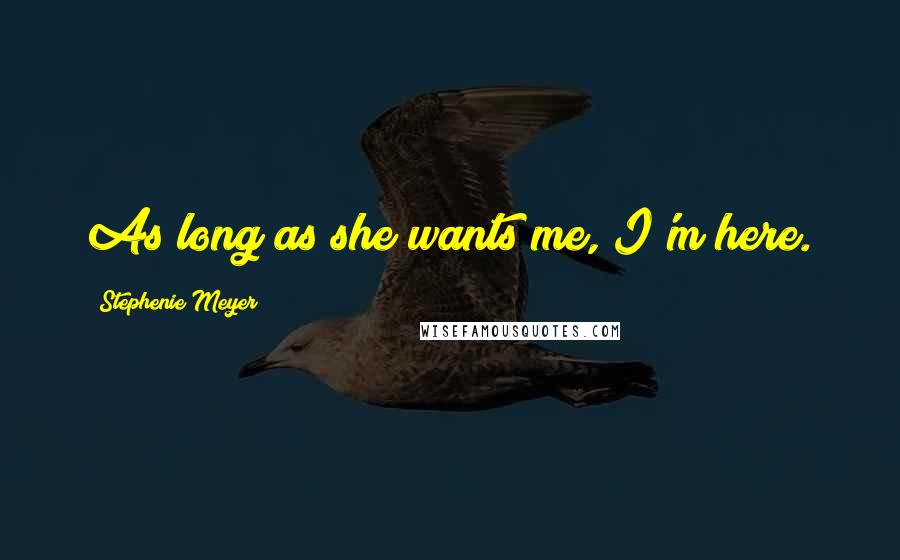 Stephenie Meyer Quotes: As long as she wants me, I'm here.