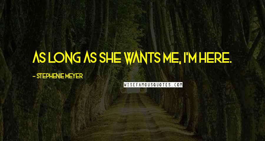 Stephenie Meyer Quotes: As long as she wants me, I'm here.