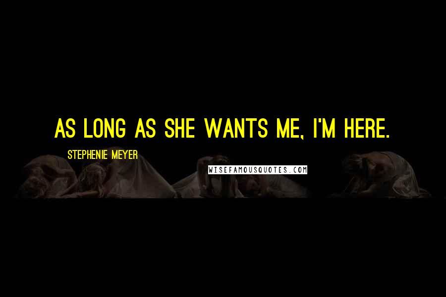 Stephenie Meyer Quotes: As long as she wants me, I'm here.