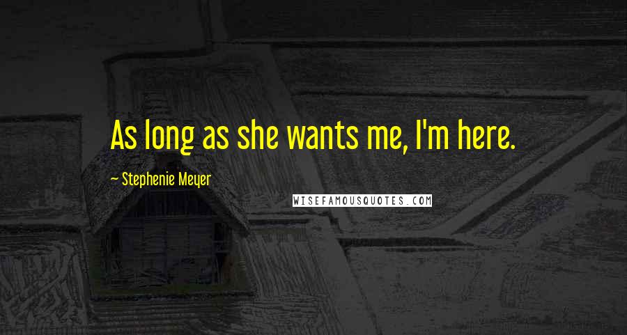 Stephenie Meyer Quotes: As long as she wants me, I'm here.