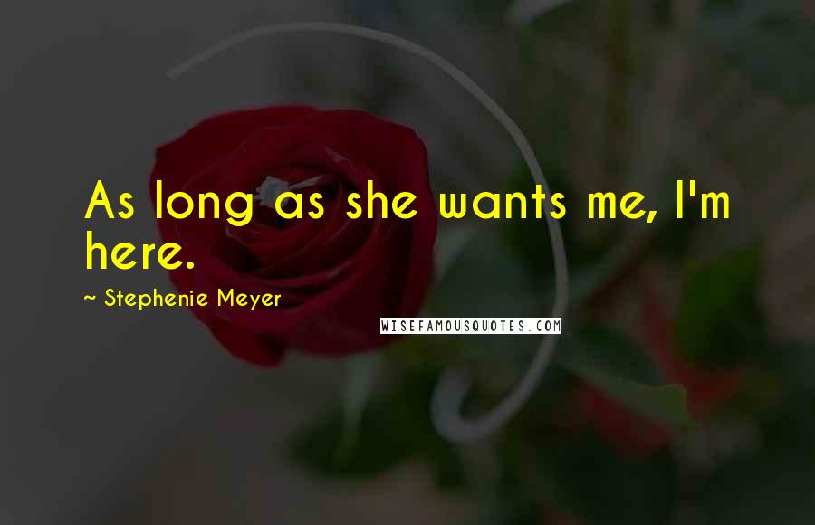 Stephenie Meyer Quotes: As long as she wants me, I'm here.