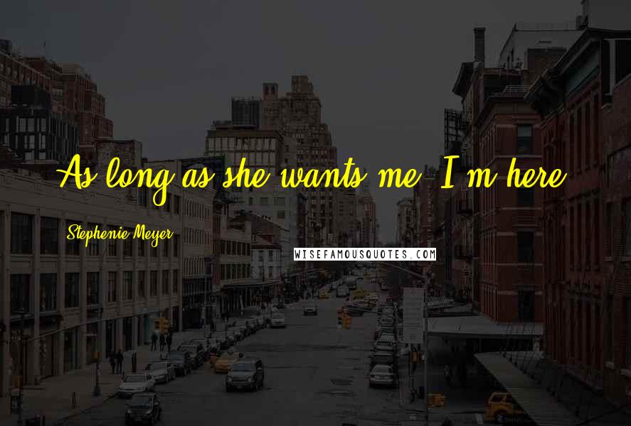 Stephenie Meyer Quotes: As long as she wants me, I'm here.