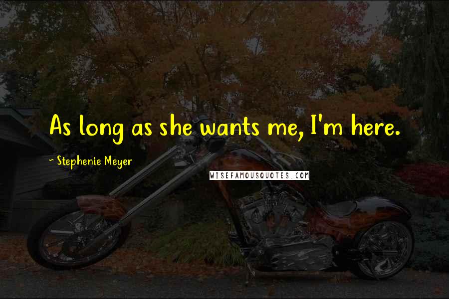 Stephenie Meyer Quotes: As long as she wants me, I'm here.