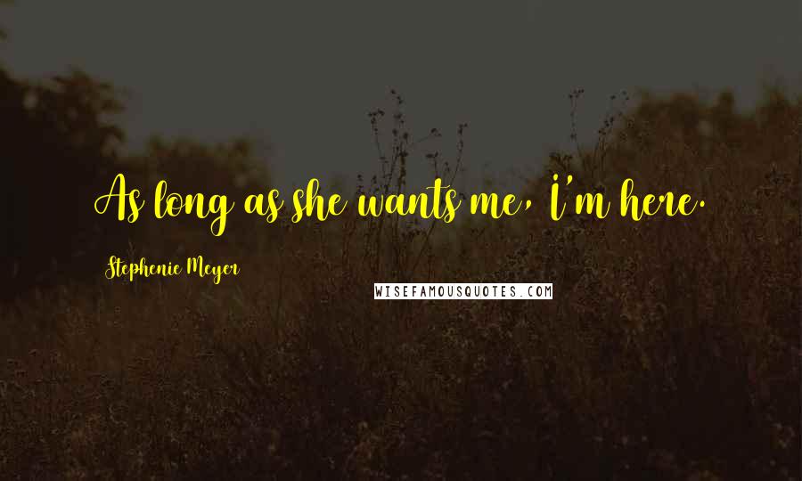 Stephenie Meyer Quotes: As long as she wants me, I'm here.